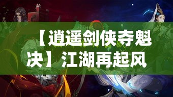 【逍遥剑侠夺魁决】江湖再起风云，逍遥剑侠挥剑问鼎，一剑定乾坤，谁与争锋？夺魁大赛，精彩即将上演！